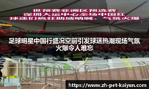 足球明星中国行盛况空前引发球迷热潮现场气氛火爆令人难忘